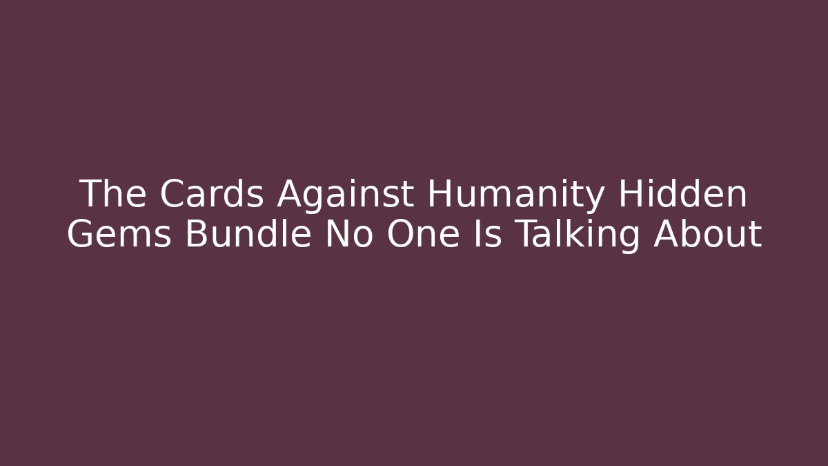 The Cards Against Humanity Hidden Gems Bundle No One Is Talking About