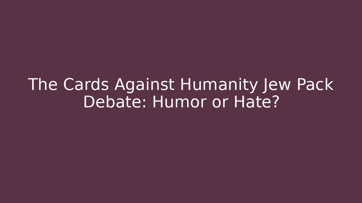 The Cards Against Humanity Jew Pack Debate: Humor or Hate?
