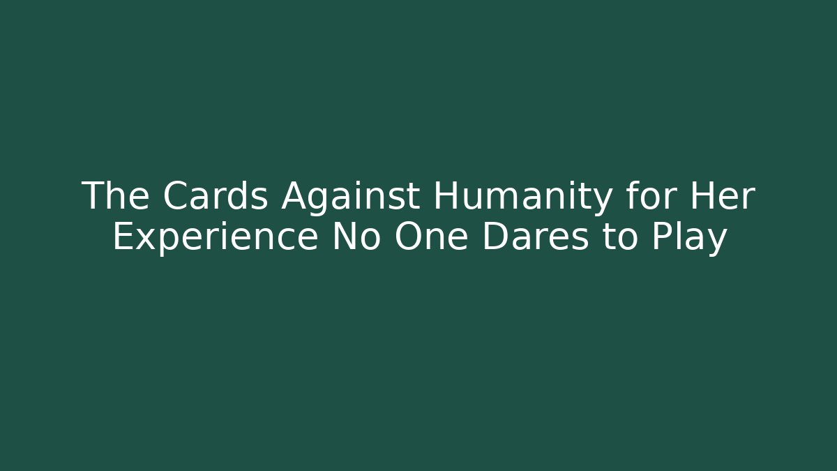 The Cards Against Humanity for Her Experience No One Dares to Play - Critter Realm