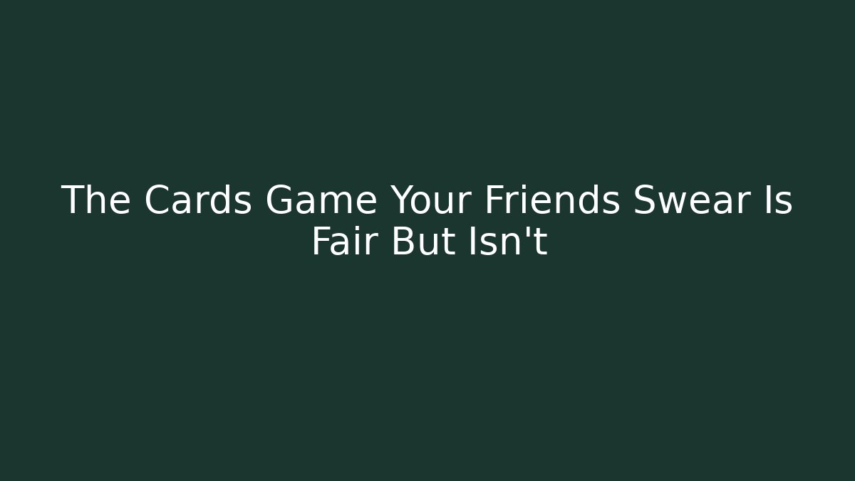 The Cards Game Your Friends Swear Is Fair But Isn't