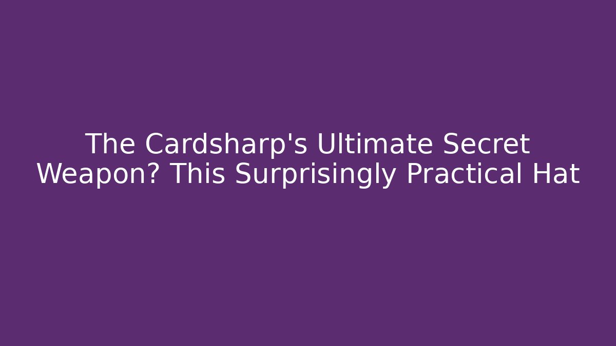 The Cardsharp's Ultimate Secret Weapon? This Surprisingly Practical Hat