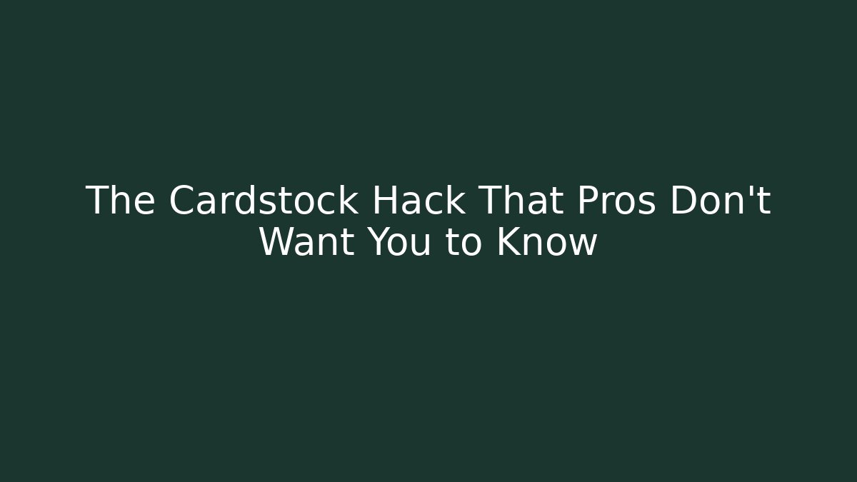 The Cardstock Hack That Pros Don’t Want You to Know