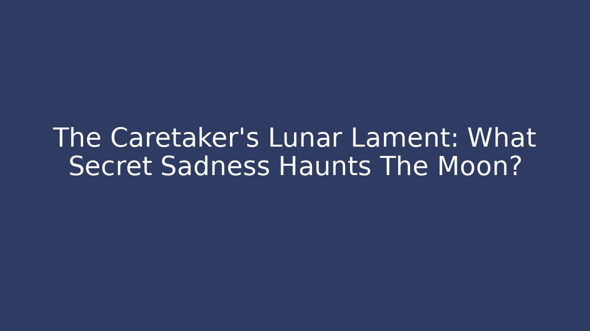 The Caretaker's Lunar Lament: What Secret Sadness Haunts The Moon?