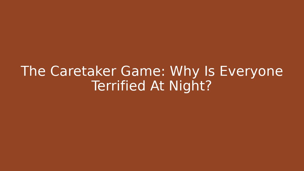 The Caretaker Game: Why Is Everyone Terrified At Night?