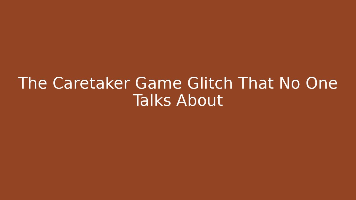 The Caretaker Game Glitch That No One Talks About