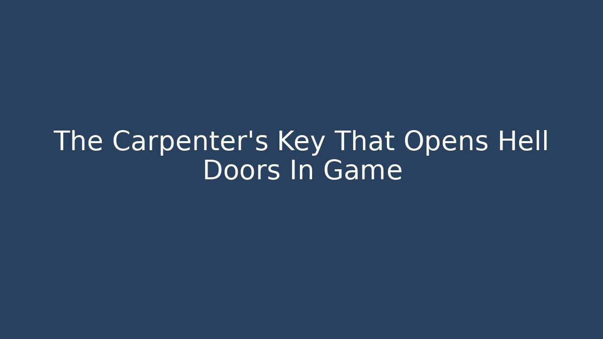 The Carpenter’s Key That Opens Hell Doors In Game