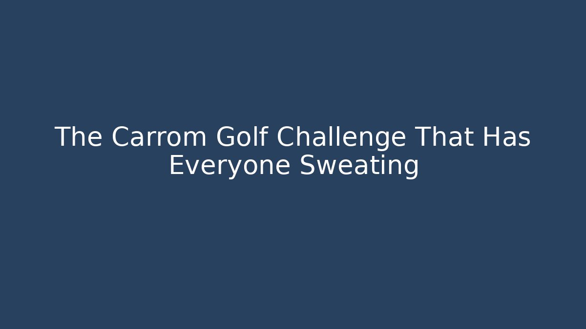 The Carrom Golf Challenge That Has Everyone Sweating
