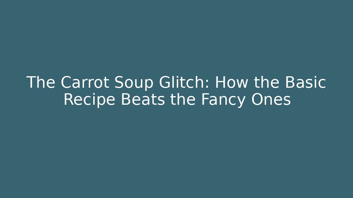 The Carrot Soup Glitch: How the Basic Recipe Beats the Fancy Ones