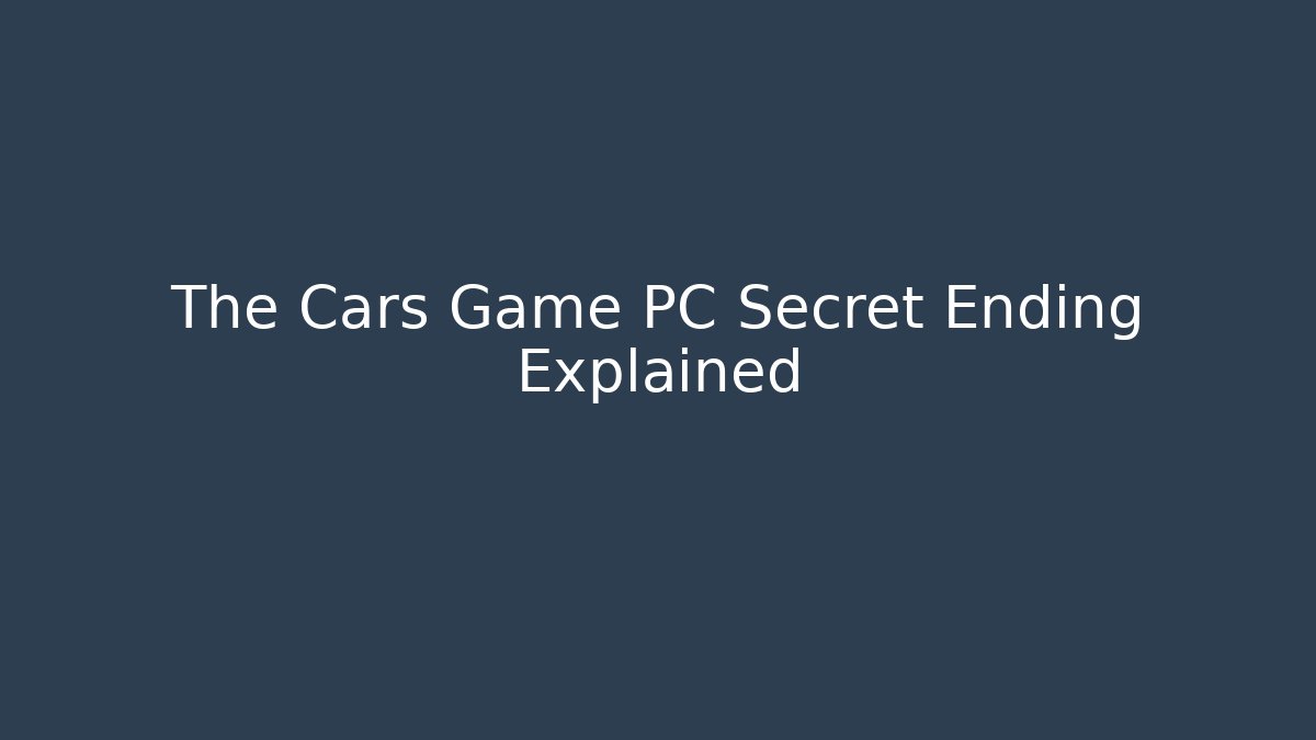 The Cars Game PC Secret Ending Explained