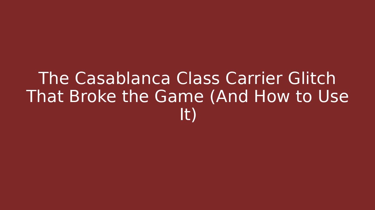 The Casablanca Class Carrier Glitch That Broke the Game (And How to Use It)