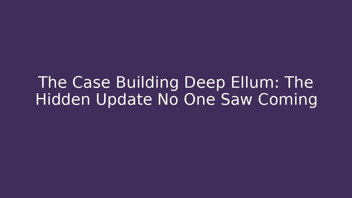 The Case Building Deep Ellum: The Hidden Update No One Saw Coming