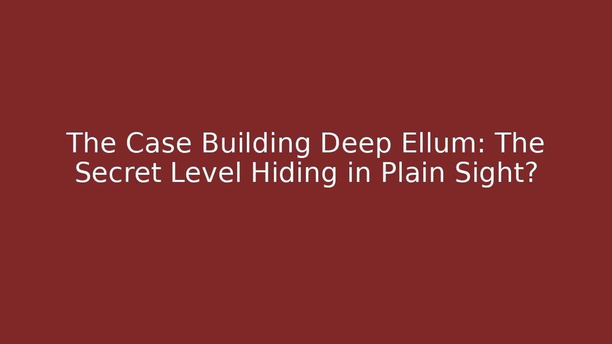The Case Building Deep Ellum: The Secret Level Hiding in Plain Sight?