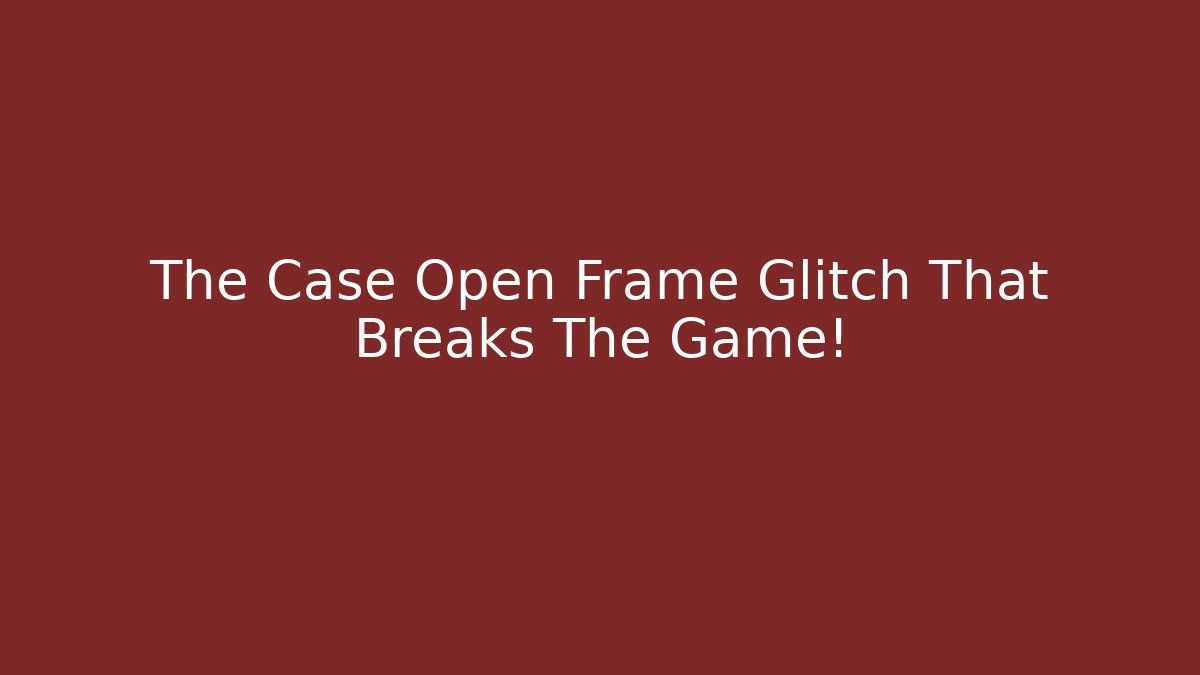 The Case Open Frame Glitch That Breaks The Game!