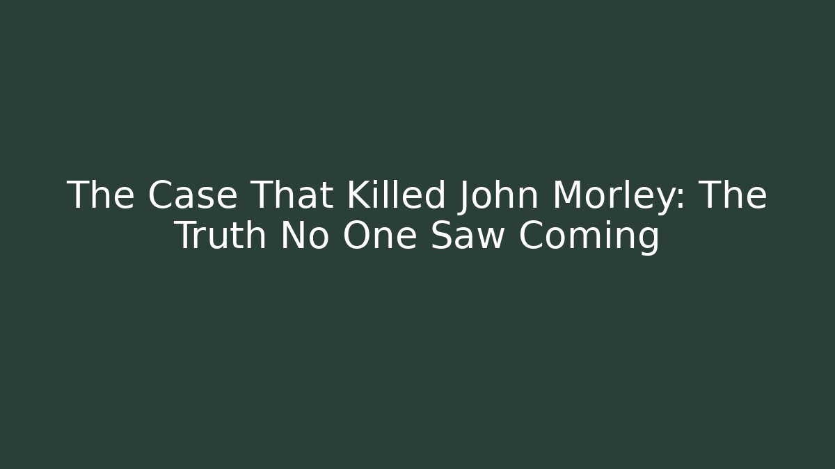 The Case That Killed John Morley: The Truth No One Saw Coming