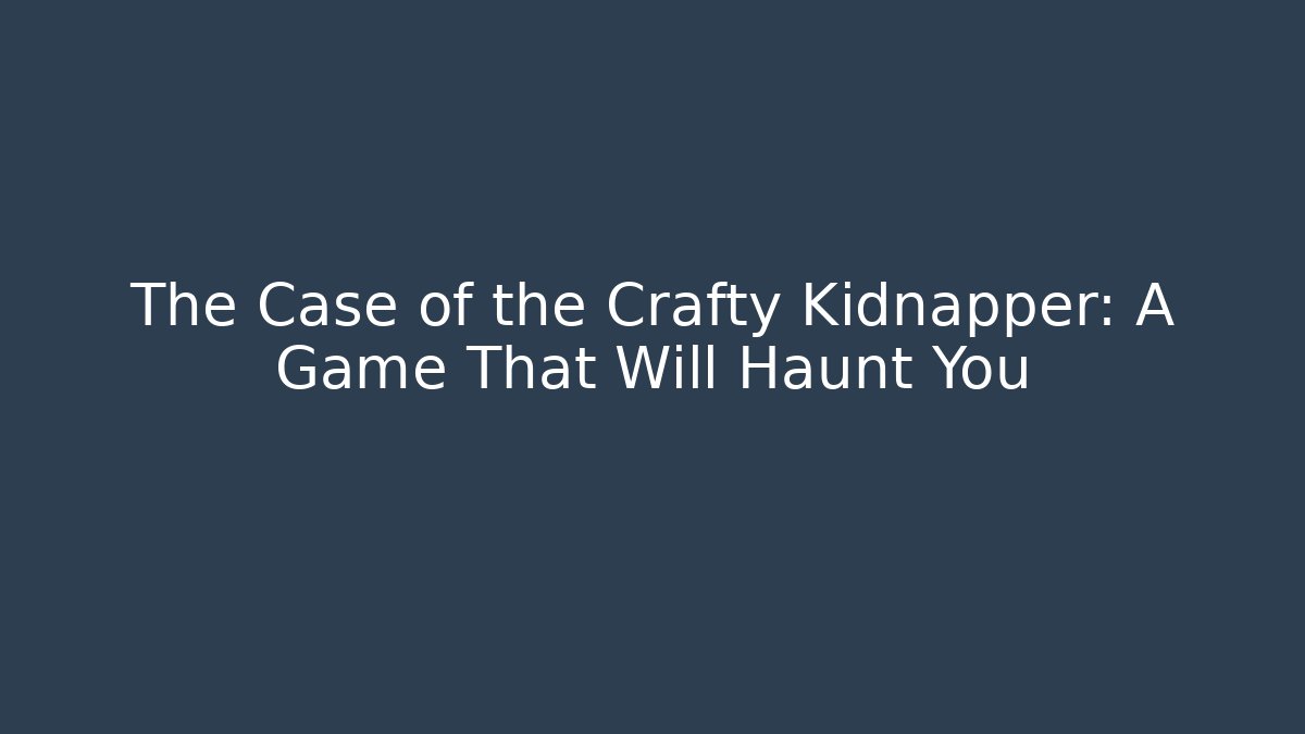 The Case of the Crafty Kidnapper: A Game That Will Haunt You