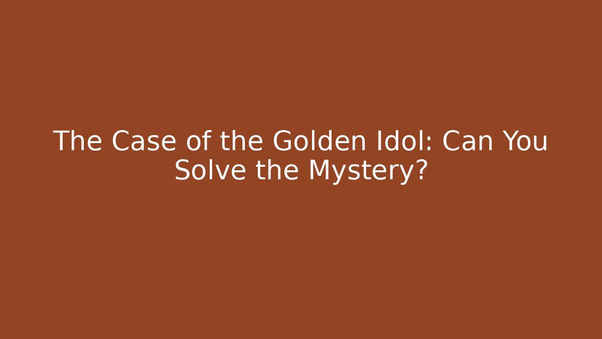The Case of the Golden Idol: Can You Solve the Mystery?