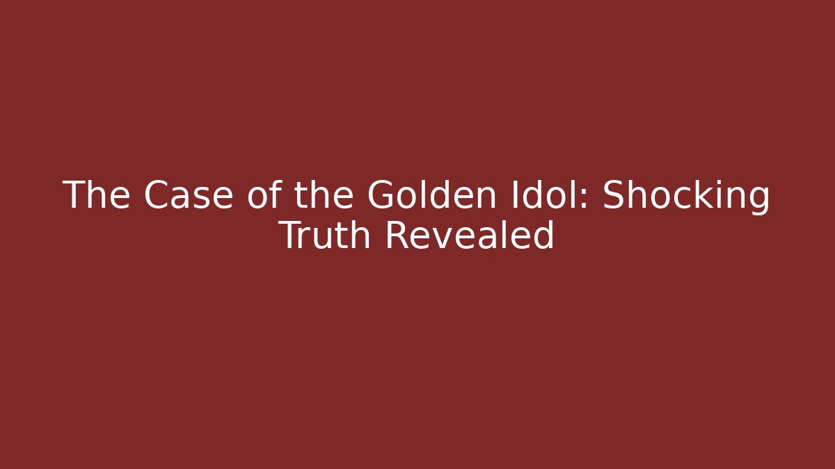 The Case of the Golden Idol: Shocking Truth Revealed