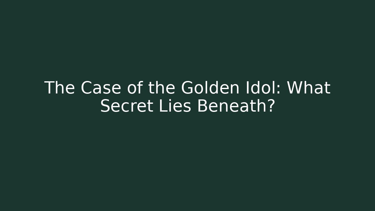 The Case of the Golden Idol: What Secret Lies Beneath?