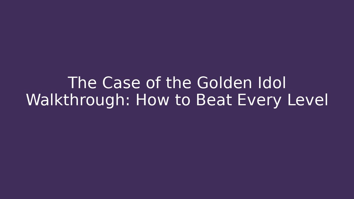 The Case of the Golden Idol Walkthrough: How to Beat Every Level