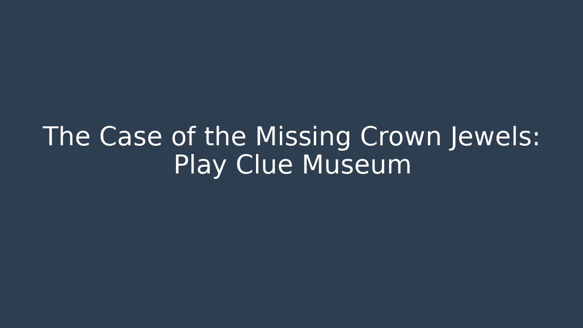 The Case of the Missing Crown Jewels: Play Clue Museum