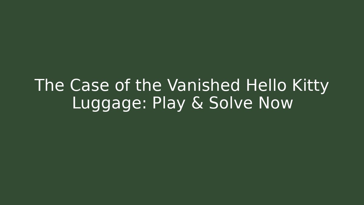 The Case of the Vanished Hello Kitty Luggage: Play & Solve Now