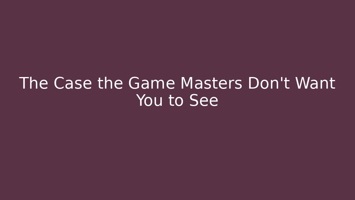 The Case the Game Masters Don't Want You to See