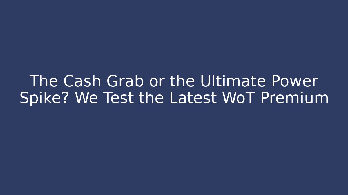 The Cash Grab or the Ultimate Power Spike? We Test the Latest WoT Premium