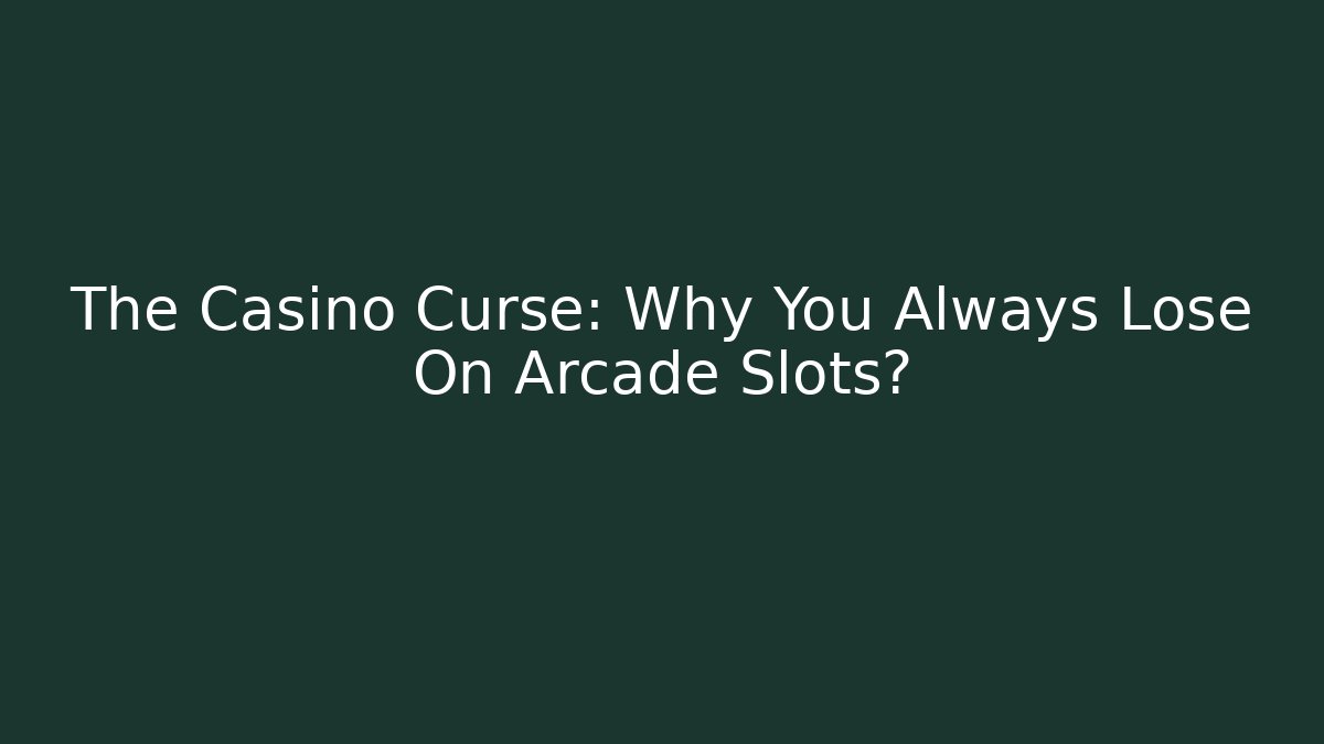 The Casino Curse: Why You Always Lose On Arcade Slots?