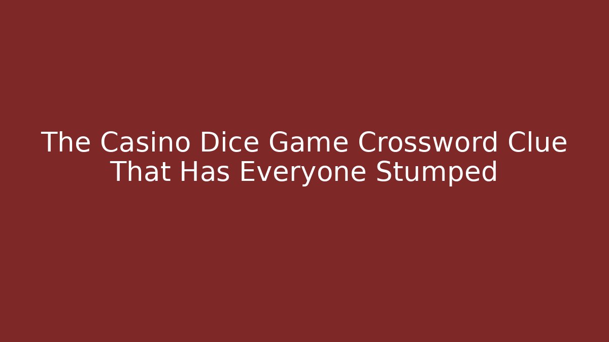 The Casino Dice Game Crossword Clue That Has Everyone Stumped