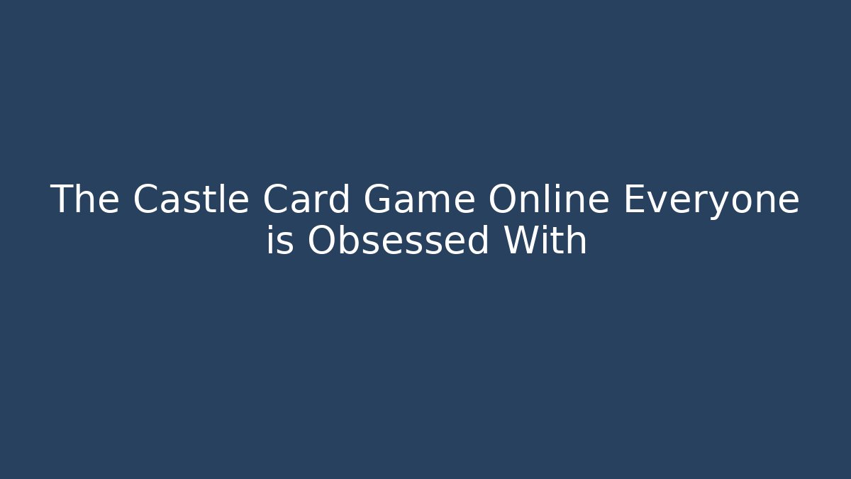 The Castle Card Game Online Everyone is Obsessed With - Critter Realm