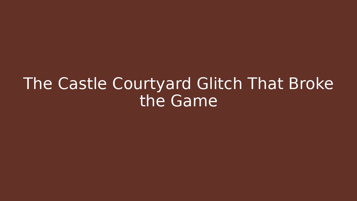 The Castle Courtyard Glitch That Broke the Game