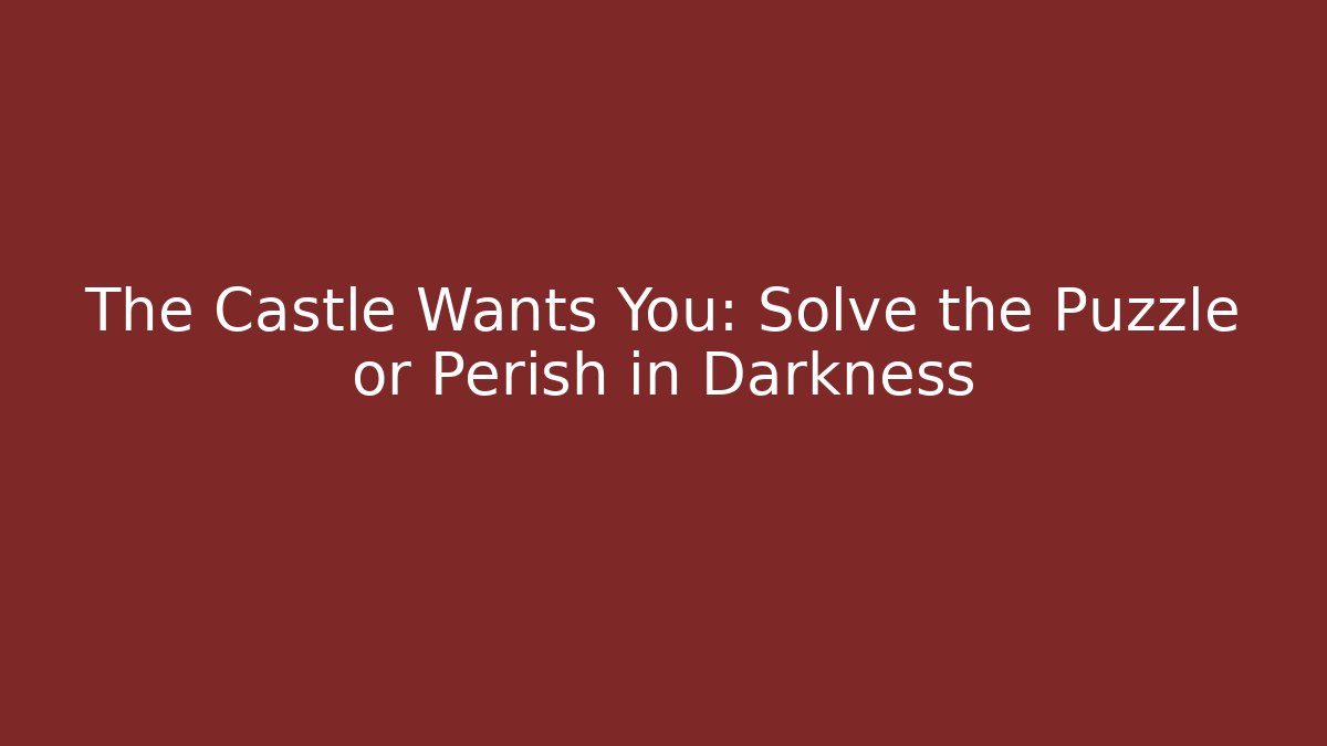The Castle Wants You: Solve the Puzzle or Perish in Darkness