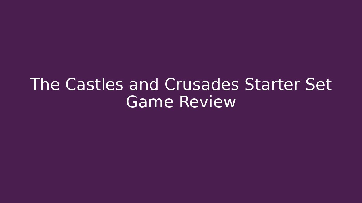 The Castles and Crusades Starter Set Game Review