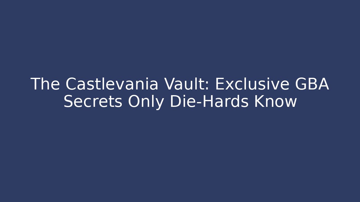 The Castlevania Vault: Exclusive GBA Secrets Only Die-Hards Know