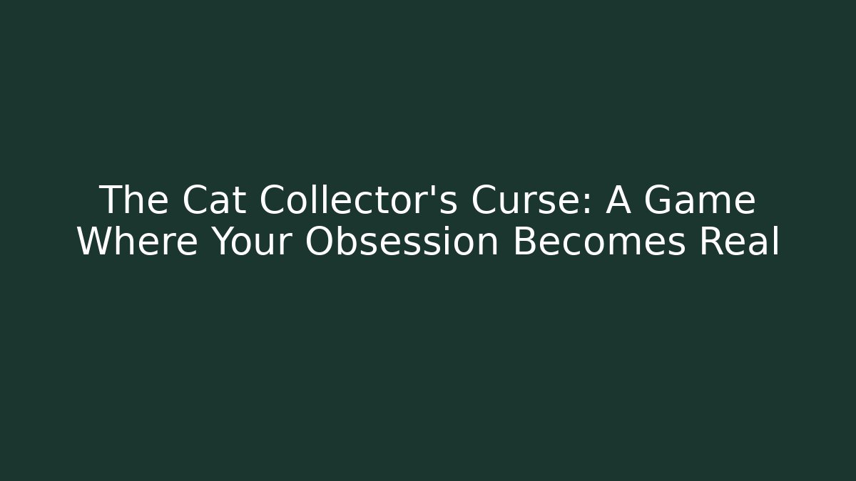 The Cat Collector's Curse: A Game Where Your Obsession Becomes Real