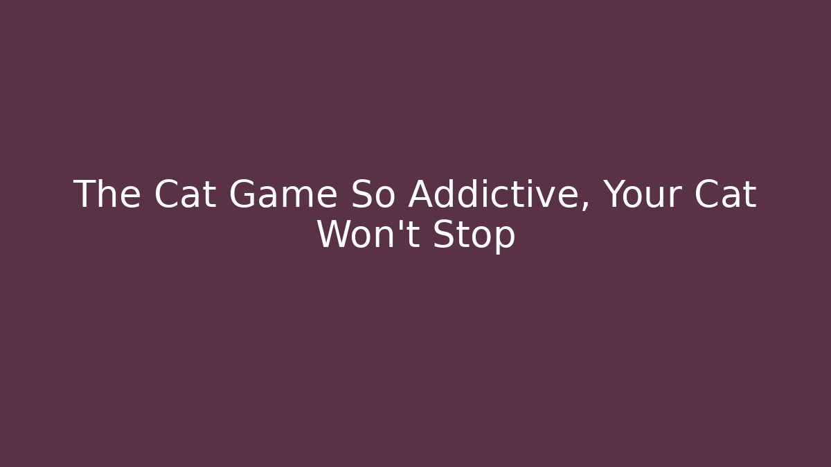 The Cat Game So Addictive, Your Cat Won’t Stop - Critter Realm
