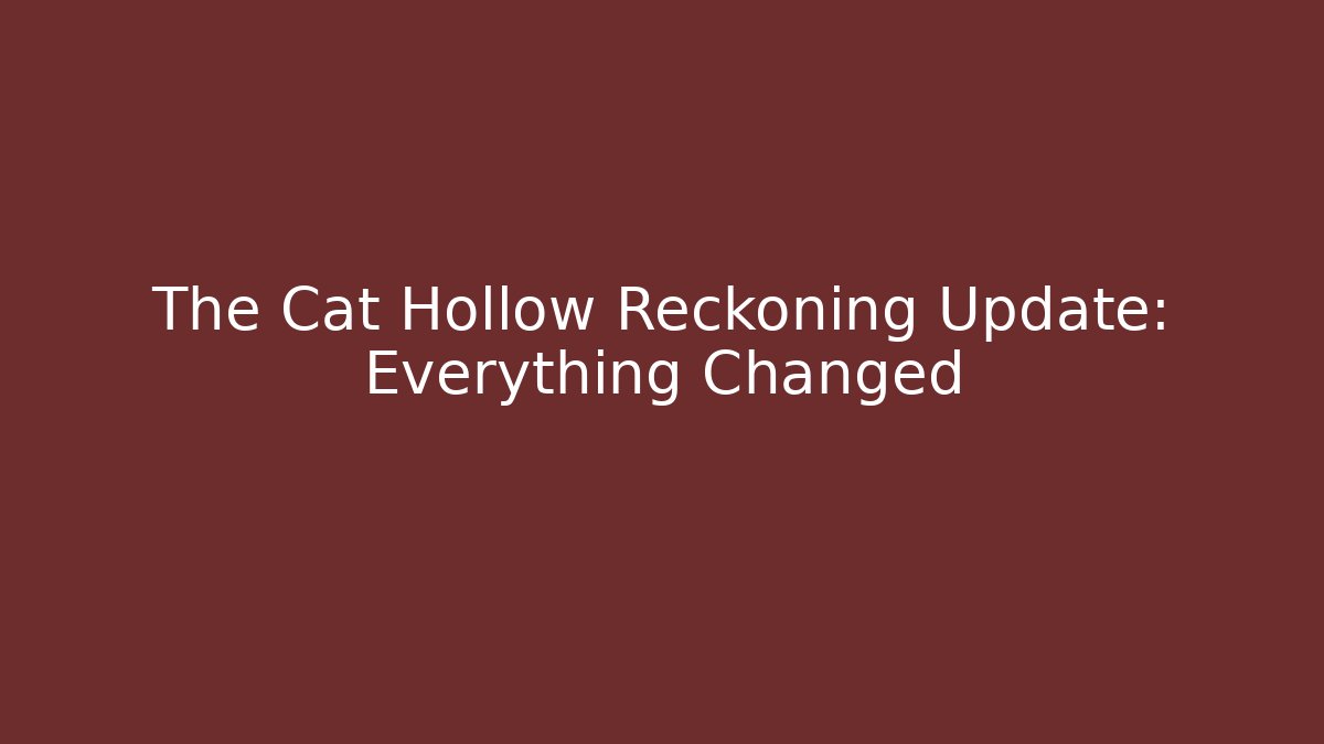 The Cat Hollow Reckoning Update: Everything Changed