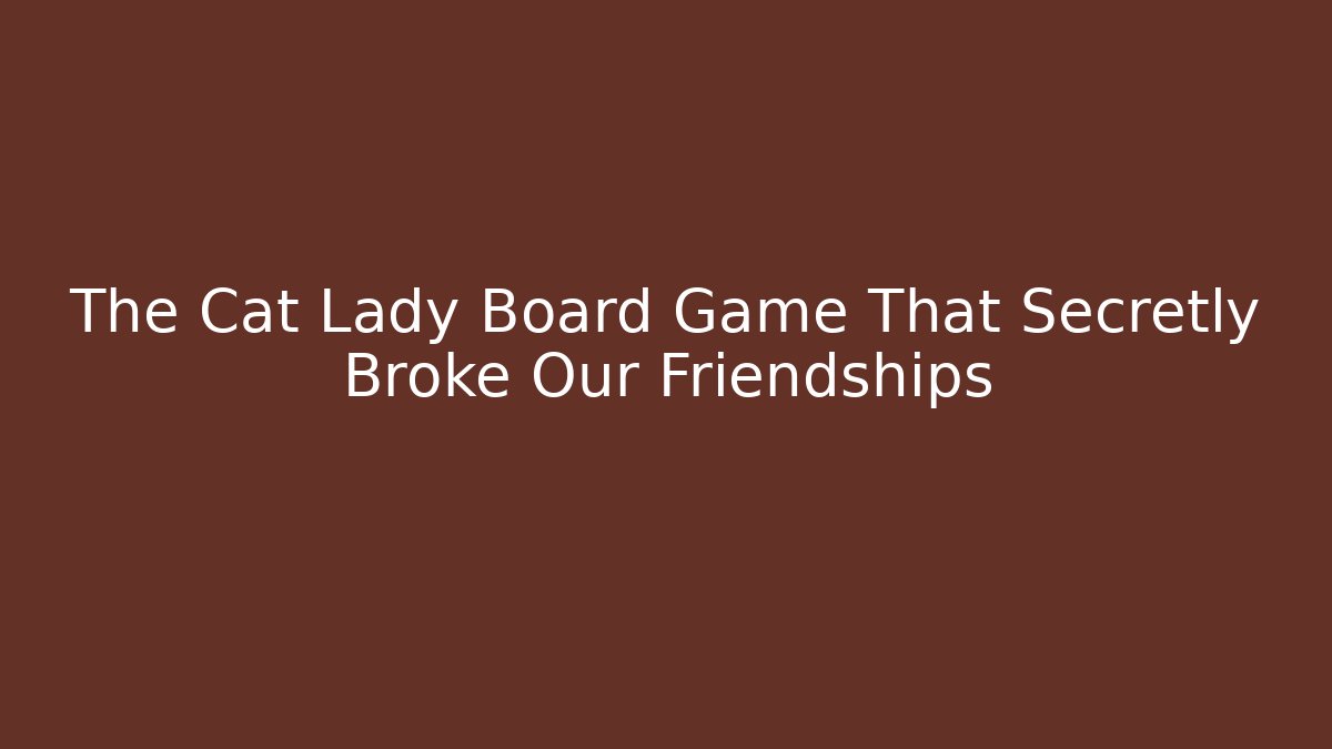 The Cat Lady Board Game That Secretly Broke Our Friendships