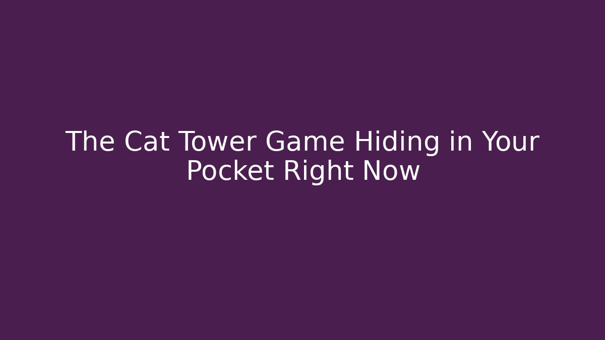 The Cat Tower Game Hiding in Your Pocket Right Now