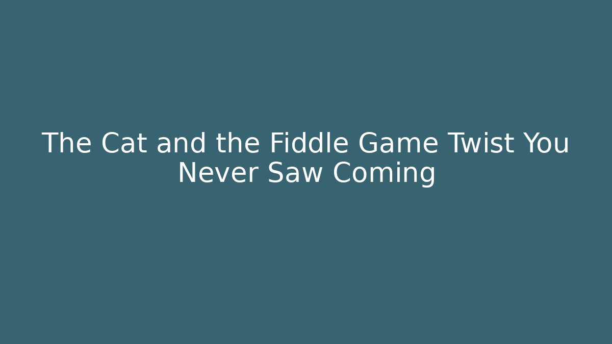 The Cat and the Fiddle Game Twist You Never Saw Coming