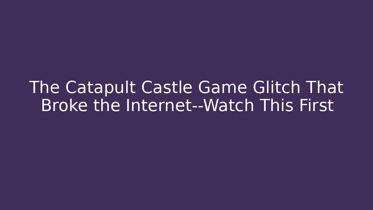 The Catapult Castle Game Glitch That Broke the Internet—Watch This First