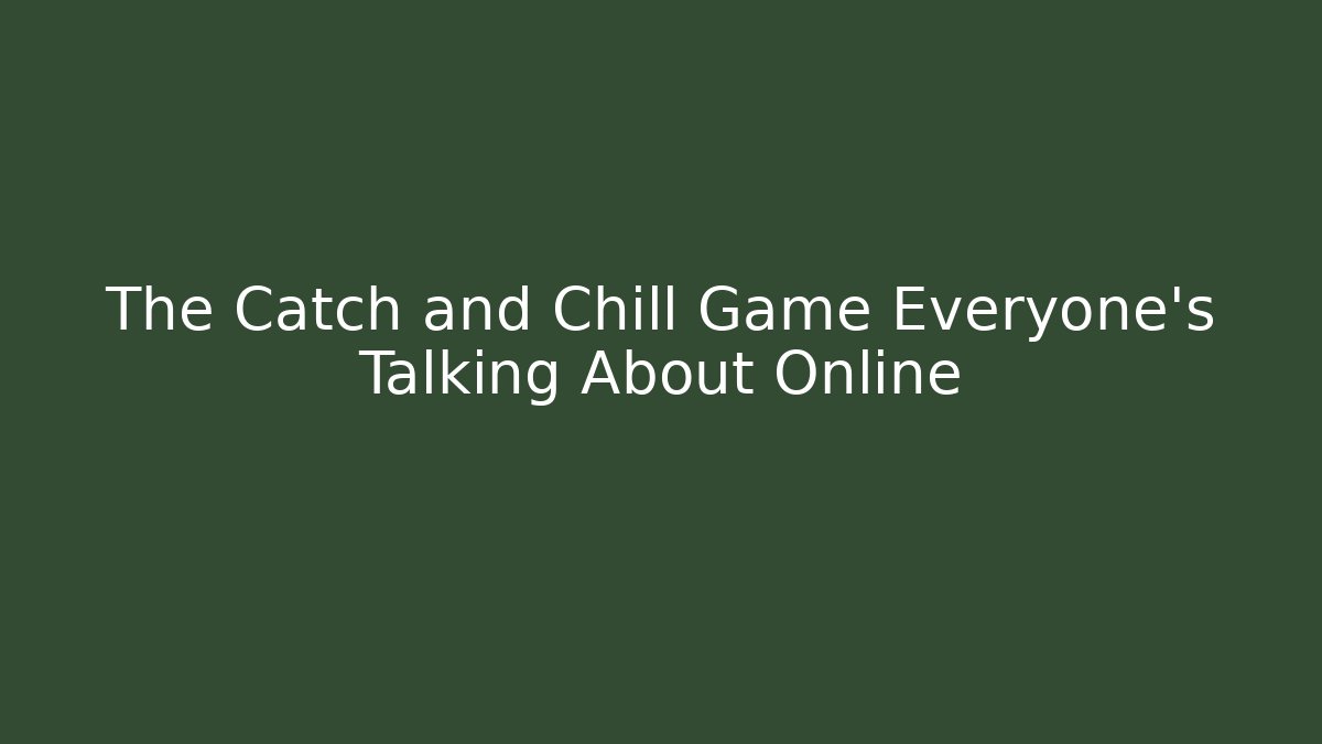 The Catch and Chill Game Everyone’s Talking About Online