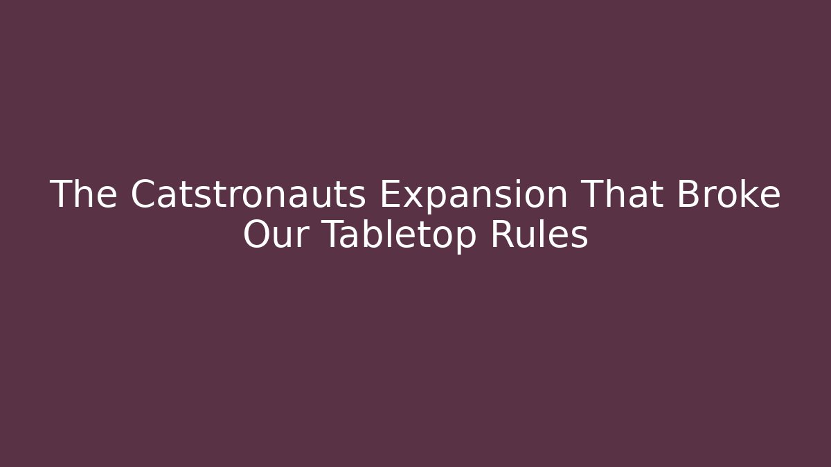 The Catstronauts Expansion That Broke Our Tabletop Rules - Critter Realm