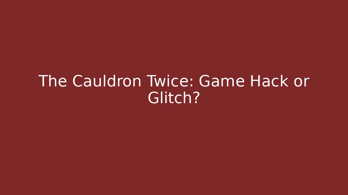 The Cauldron Twice: Game Hack or Glitch?