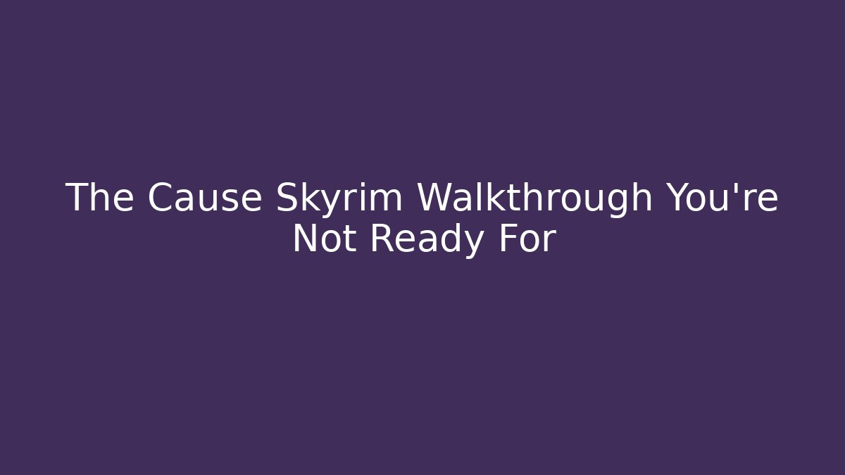 The Cause Skyrim Walkthrough You're Not Ready For