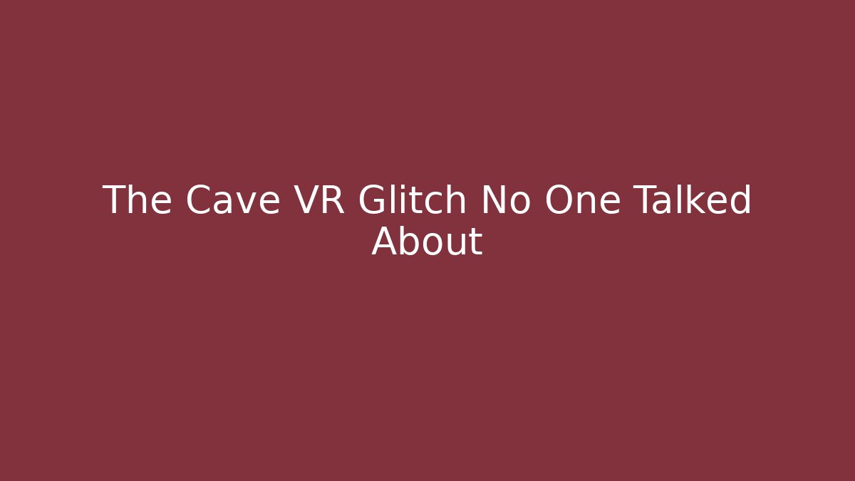 The Cave VR Glitch No One Talked About
