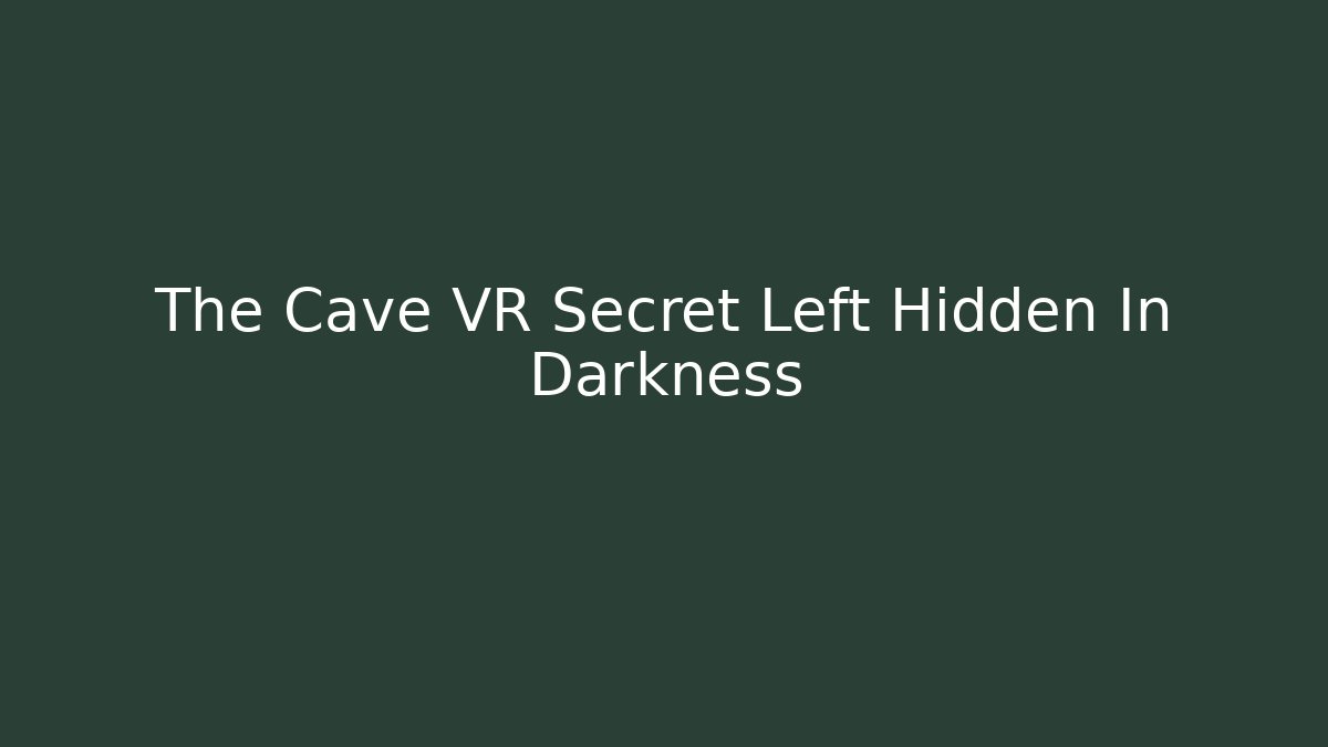 The Cave VR Secret Left Hidden In Darkness
