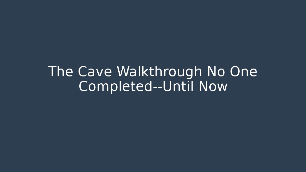 The Cave Walkthrough No One Completed—Until Now