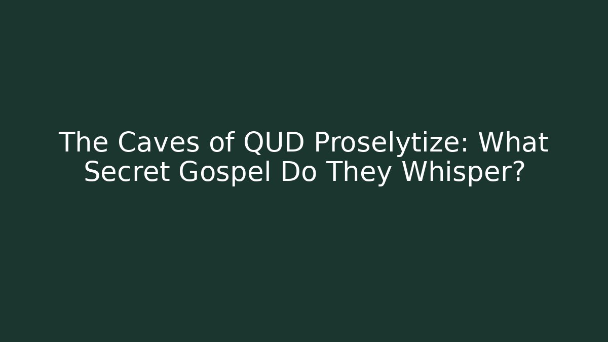 The Caves of QUD Proselytize: What Secret Gospel Do They Whisper?