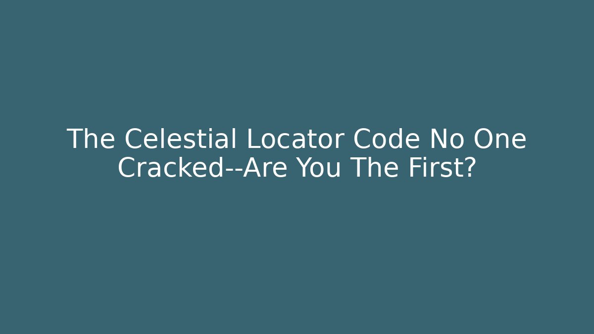 The Celestial Locator Code No One Cracked—Are You The First?